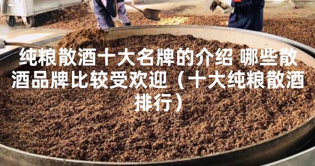 纯粮散酒十大名牌的介绍 哪些散酒品牌比较受欢迎（十大纯粮散酒排行）
